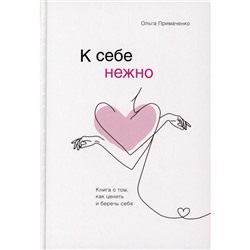 «К себе нежно. Книга о том, как ценить и беречь себя», Примаченко О. В.